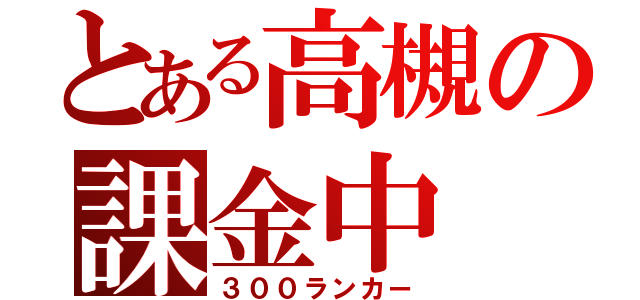 とある高槻の課金中（３００ランカー）