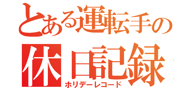 とある運転手の休日記録（ホリデーレコード）