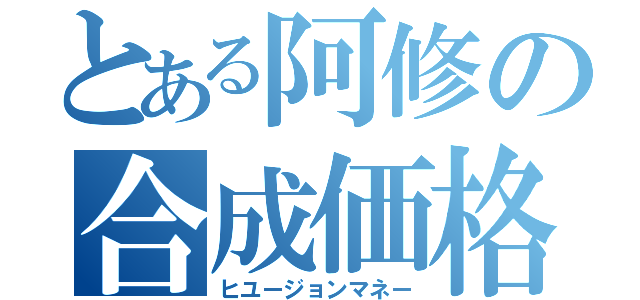 とある阿修の合成価格（ヒユージョンマネー）