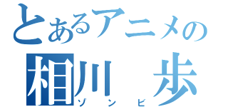 とあるアニメの相川　歩（ゾンビ）