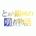 とある銀河の勇者物語（アドベンチャー）