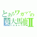 とあるワガママの東大馬鹿Ⅱ（八田亜矢子）