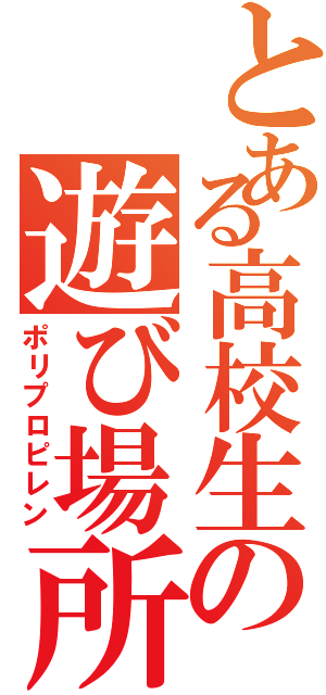 とある高校生の遊び場所（ポリプロピレン）