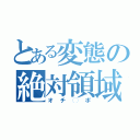 とある変態の絶対領域（オチ◯ポ）