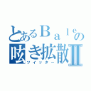 とあるＢａｌｅｔの呟き拡散Ⅱ（ツイッター）