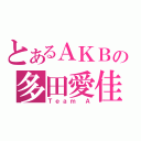 とあるＡＫＢの多田愛佳（Ｔｅａｍ Ａ）