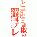 とある塩と胡椒の絶叫プレイ（冷静プレイ）