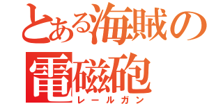 とある海賊の電磁砲（レールガン）