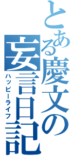 とある慶文の妄言日記（ハッピーライフ）