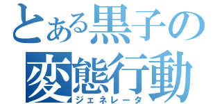 とある黒子の変態行動（ジェネレータ）