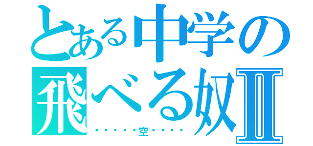 とある中学の飛べる奴Ⅱ（◁◁◁◁◁空▷▷▷▷）