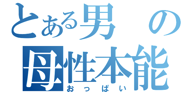 とある男の母性本能（おっぱい）