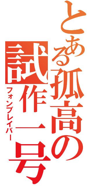 とある孤高の試作一号（フォンブレイバー）