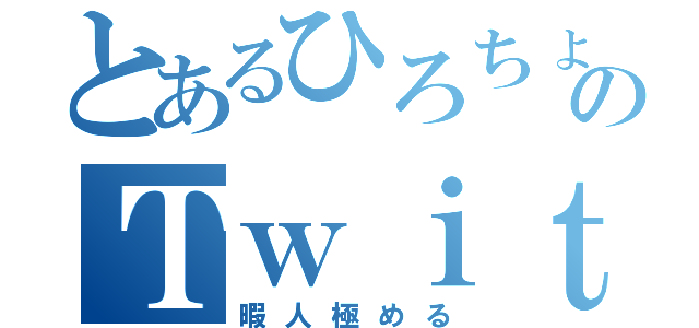 とあるひろちょのＴｗｉｔｔｅｒ（暇人極める）