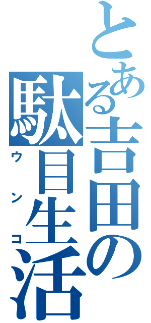 とある吉田の駄目生活（ウンコ）