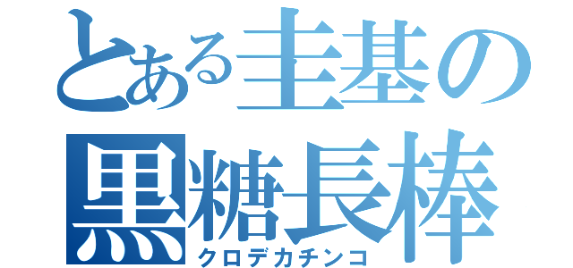 とある圭基の黒糖長棒（クロデカチンコ）