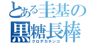 とある圭基の黒糖長棒（クロデカチンコ）