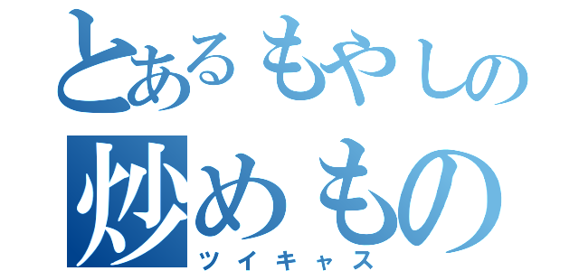 とあるもやしの炒めもの（ツイキャス）