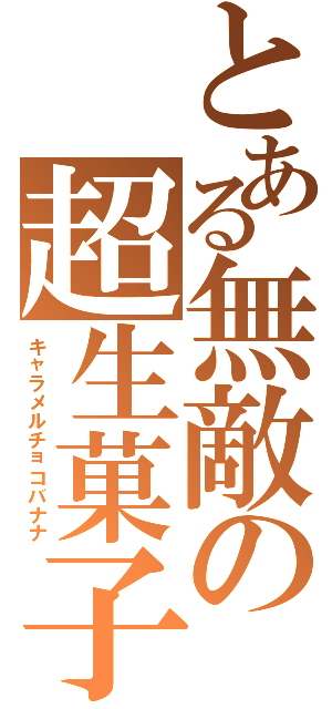 とある無敵の超生菓子（キャラメルチョコバナナ）