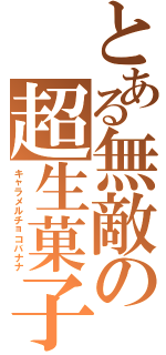 とある無敵の超生菓子（キャラメルチョコバナナ）