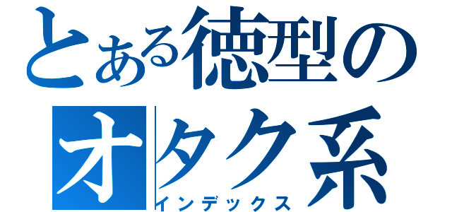 とある徳型のオタク系（インデックス）