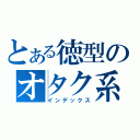 とある徳型のオタク系（インデックス）