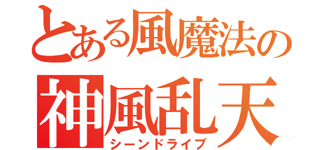 とある風魔法の神風乱天斬（シーンドライブ）