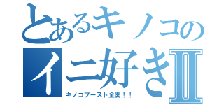 とあるキノコのイニ好きⅡ（キノコブースト全開！！）