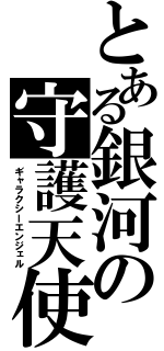 とある銀河の守護天使（ギャラクシーエンジェル）