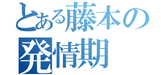 とある藤本の発情期（）