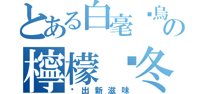 とある白毫尬烏龍  白毫尬烏龍  蹦出新滋味白毫尬烏龍  蹦出新滋味白毫尬烏龍  蹦出新滋味白毫尬烏龍の檸檬尬冬瓜（蹦出新滋味）