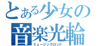 とある少女の音楽光輪（ミュージックロンド）