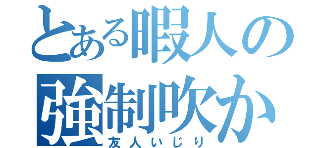 とある暇人の強制吹かせ（友人いじり）