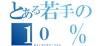 とある若手の１０ ％活動（ｂｕｒａｎｄｈｉｎｇｕ ）