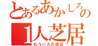 とあるあかしろの１人芝居（もう一人の自分）