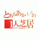 とあるあかしろの１人芝居（もう一人の自分）