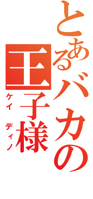 とあるバカの王子様（ケイ　ディノ）