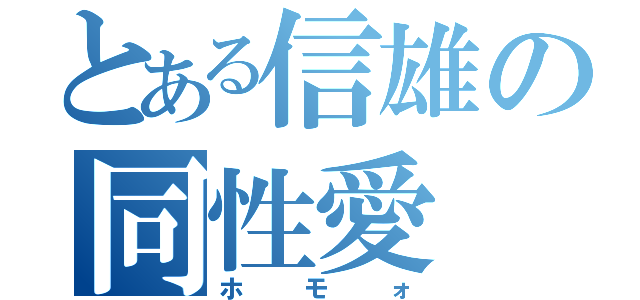 とある信雄の同性愛（ホモォ）