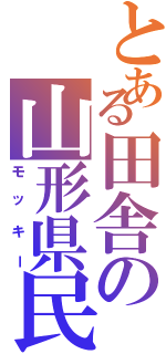 とある田舎の山形県民（モッキー）