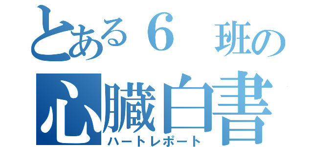 とある６ 班の心臓白書（ハートレポート）