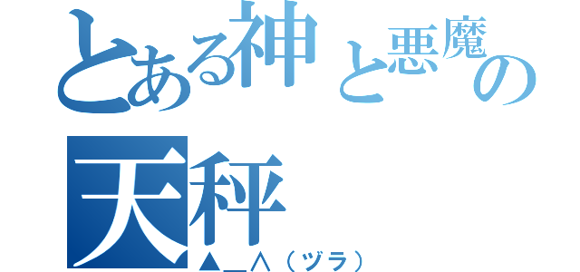 とある神と悪魔の天秤（▲＿∧（ヅラ））