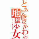 とある能登かわいいよ能登 の地獄少女（イッペン、死ンデミル？）