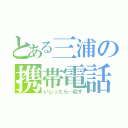 とある三浦の携帯電話（いじったら…殺す）