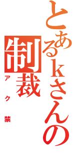 とあるｋさんの制裁（アク禁）