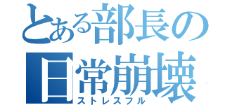 とある部長の日常崩壊（ストレスフル）