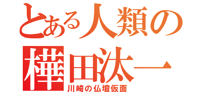 とある人類の樺田汰一（川崎の仏壇仮面）