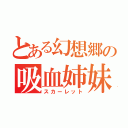 とある幻想郷の吸血姉妹（スカーレット）