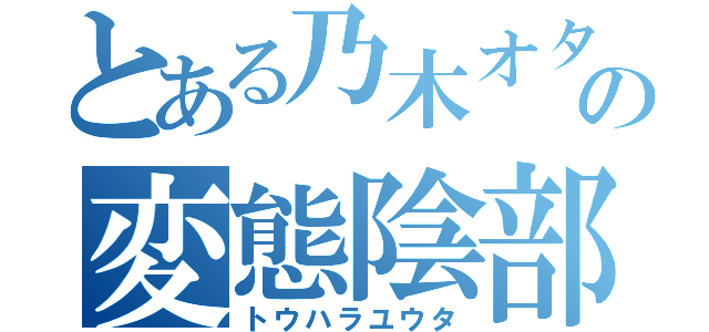 とある乃木オタの変態陰部（トウハラユウタ）