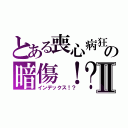 とある喪心病狂の暗傷！？Ⅱ（インデックス！？）