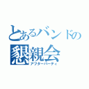 とあるバンドの懇親会（アフターパーティ）